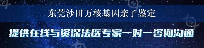 东莞沙田万核基因亲子鉴定